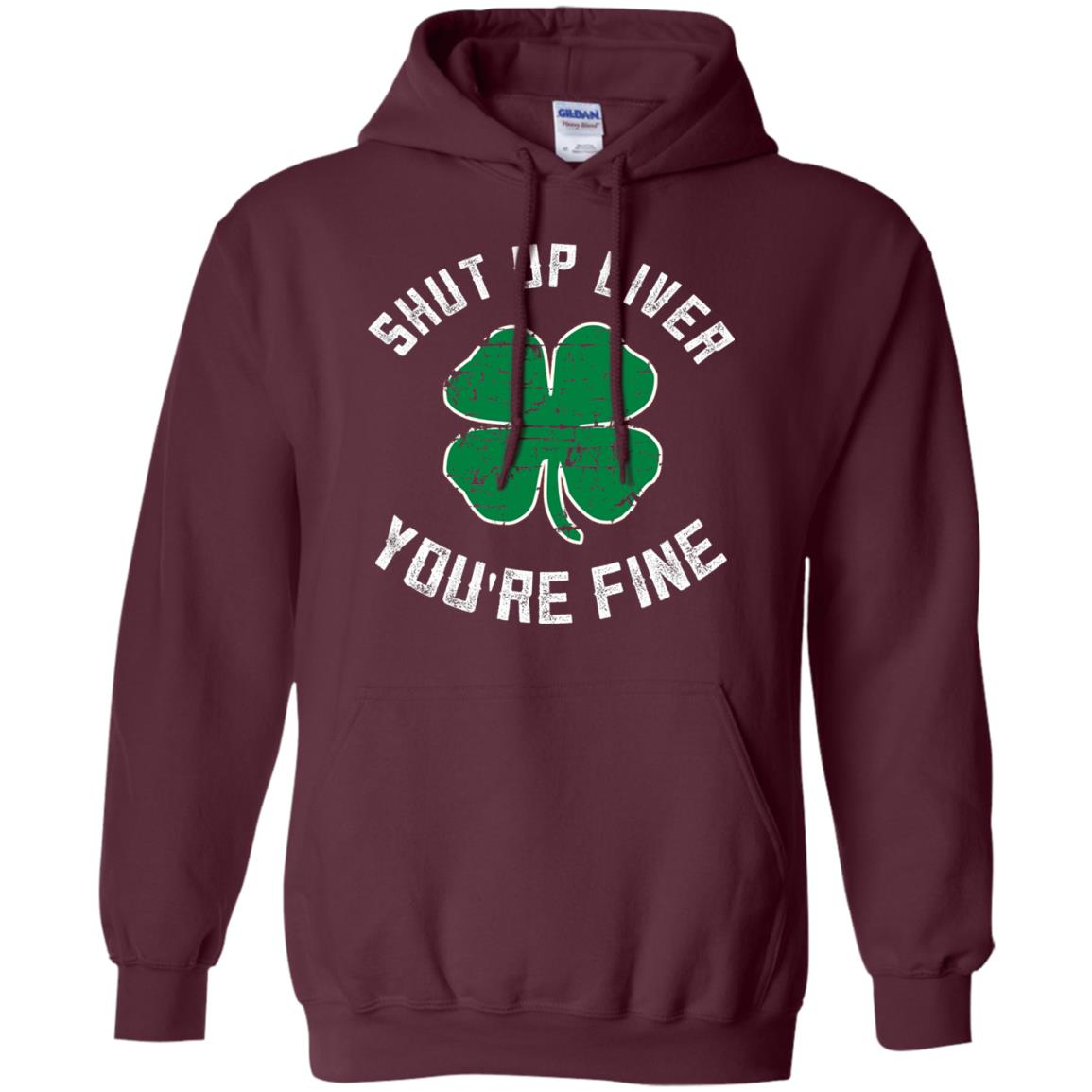 Shut Up Liver You_re Fine St Patrick_s Day T-shirt Maroon