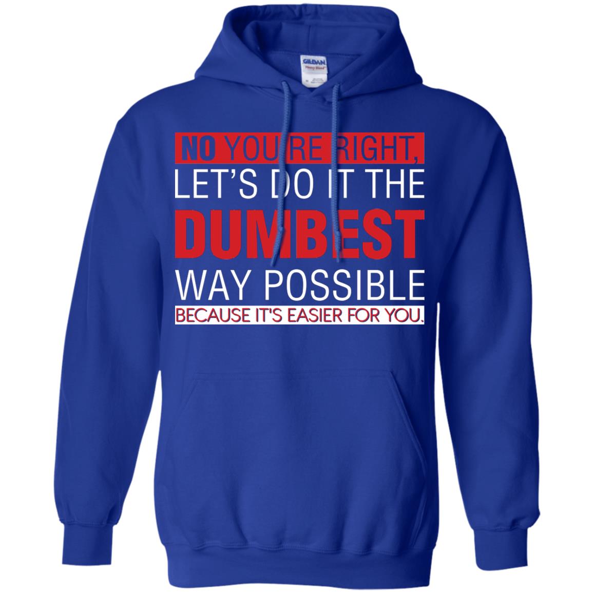 No You're Right Let Do It The Dumbest Way Possible Because It's Easier For You Shirt Royal