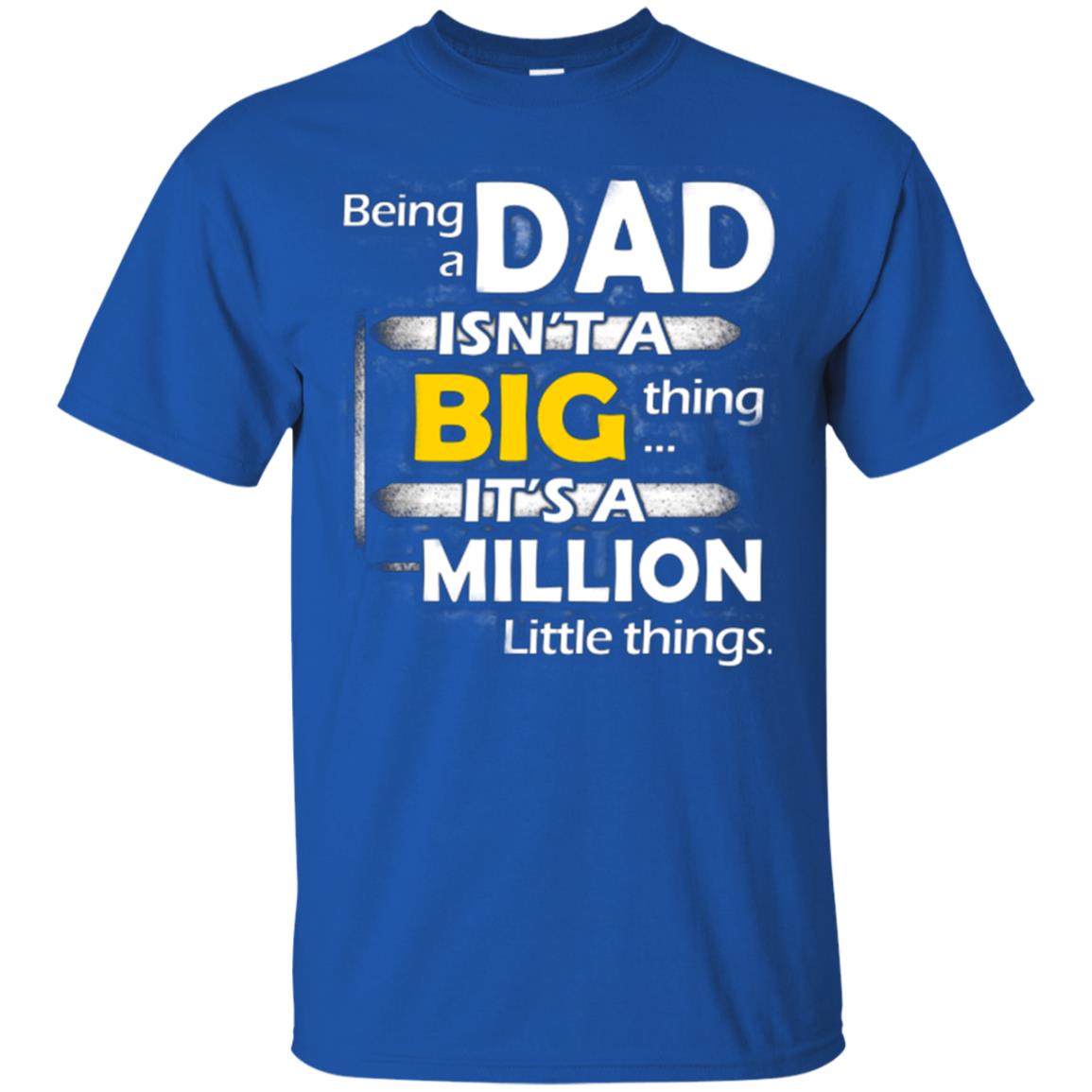 Being A Dad Isn_t A Big Thing It_s A Million Little Things Daddy T-shirt Royal