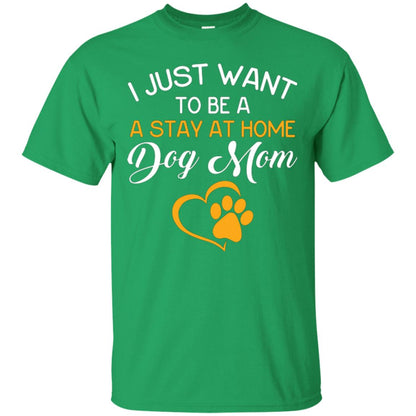 Dog Mom T-shirt I Just Want To Be A Stay At Home Dog Mom Irish Green