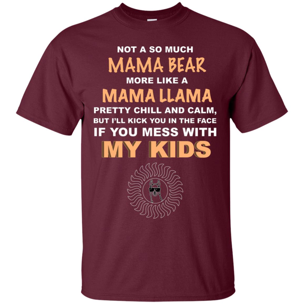 Mama Bear More Like Mama Llama Pretty Chill And Calm But I'll Kicj You In The Face If You Mess With My Kids Maroon