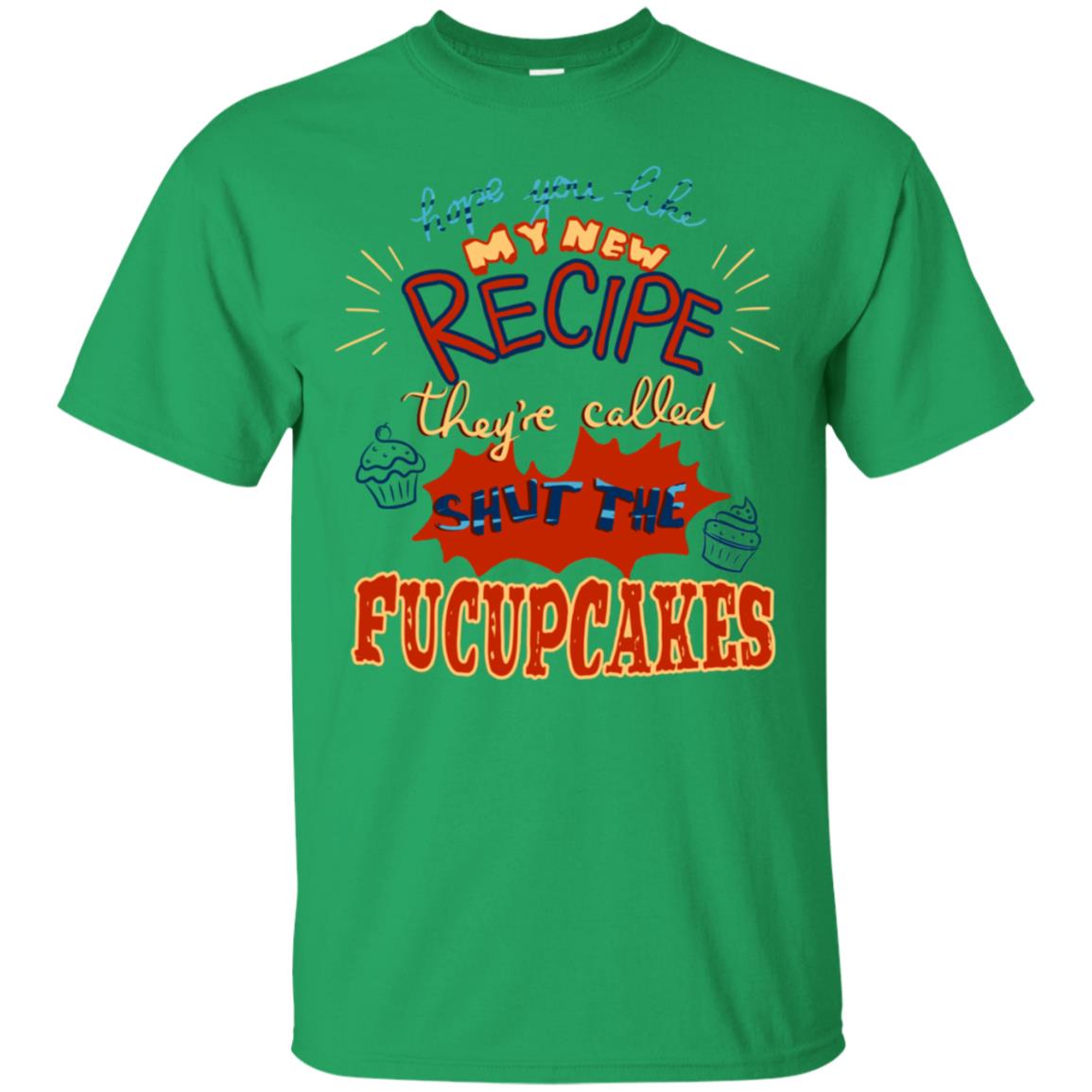 Hope You Like My New Recipe They're Called Shut The Fucupcakes Shirt Irish Green