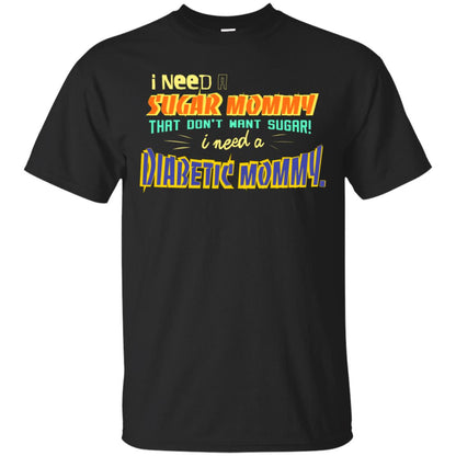 I Need A Sugar Mommy That Don't Want Sugar I Need Diabetic Mommy Shirt Black