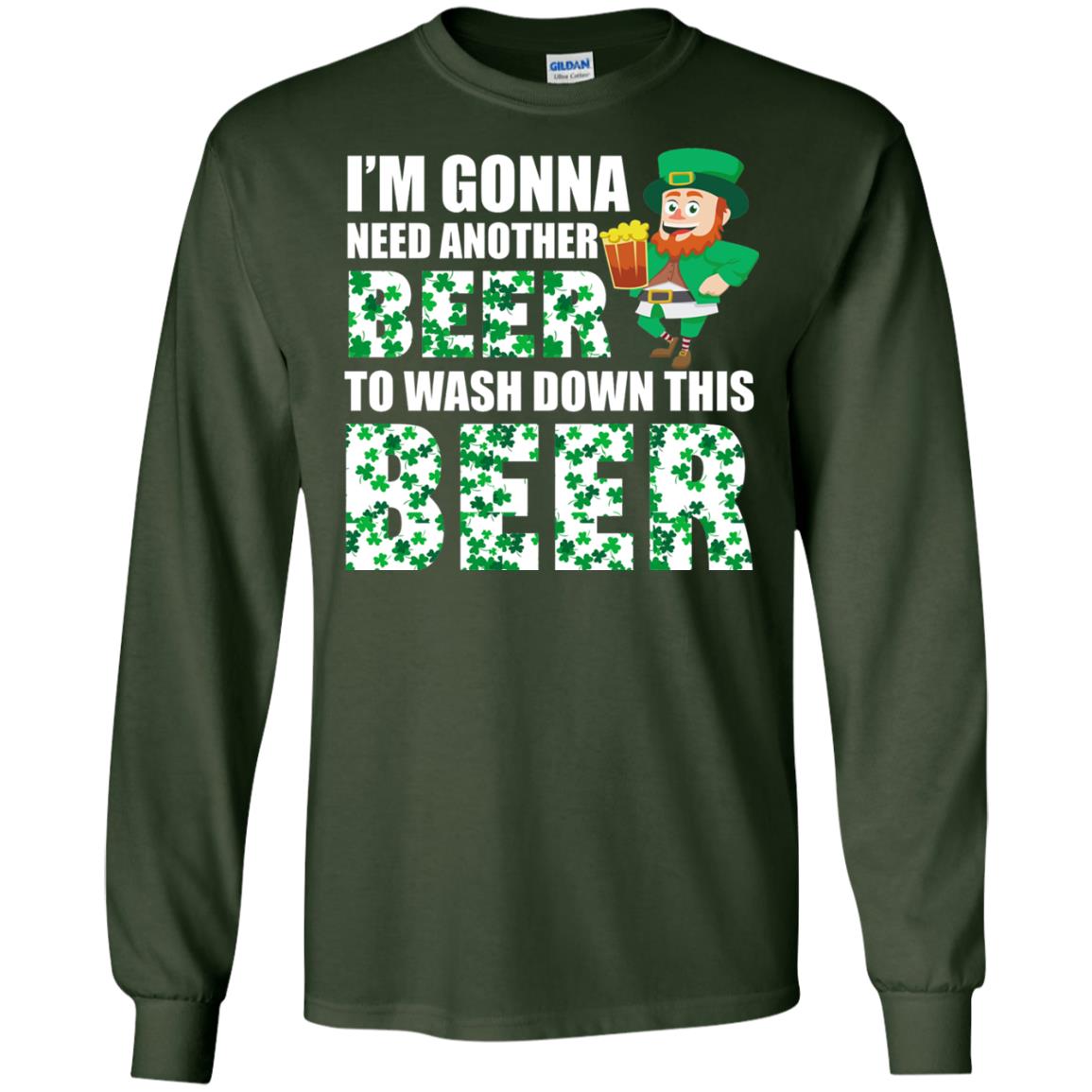 I_m Gonna Need Another Beer To Wash Down This Beer Patrick_s Day T-shirt Forest Green