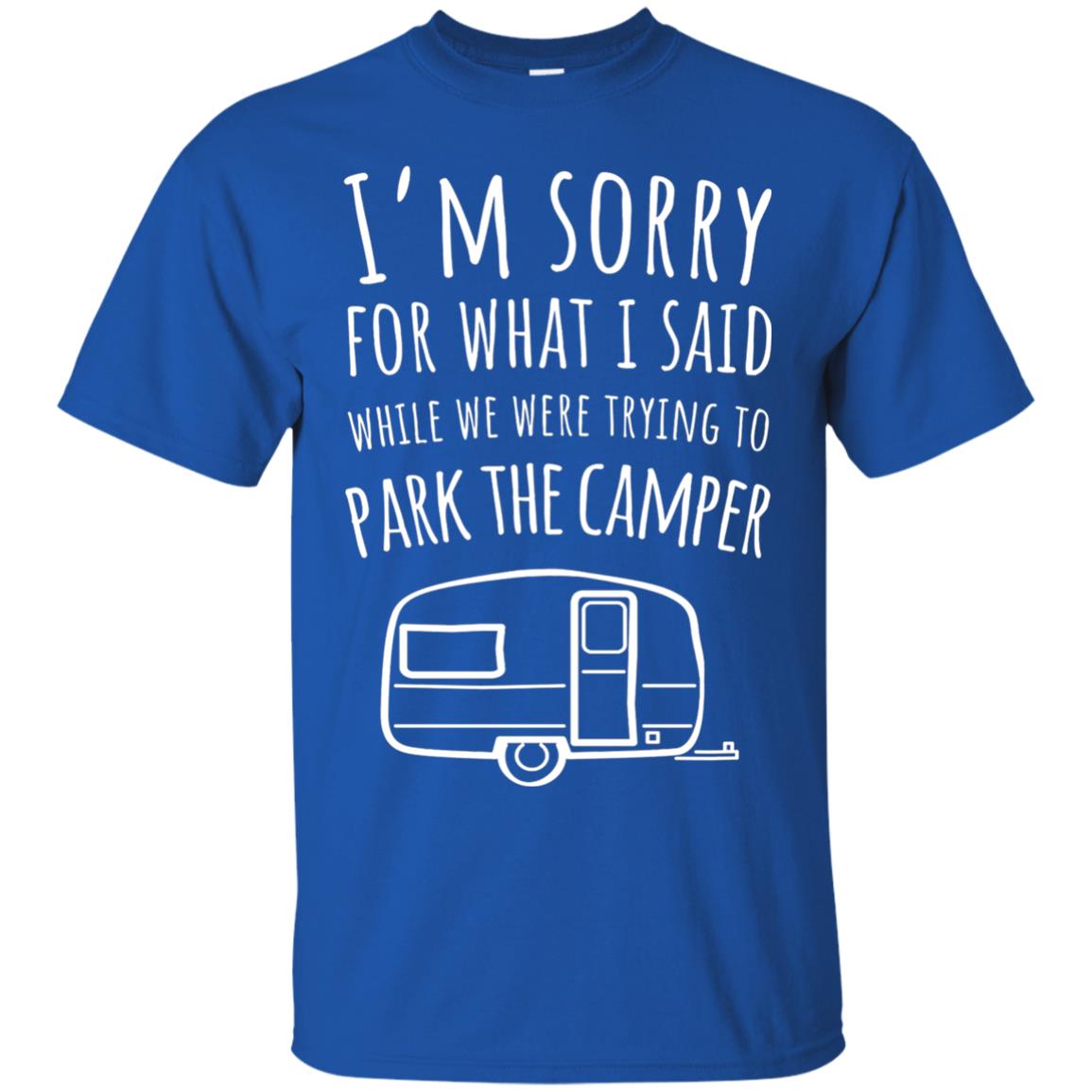 Sorry For What I Said While Parking The Camper Camping Lover T-shirt Royal