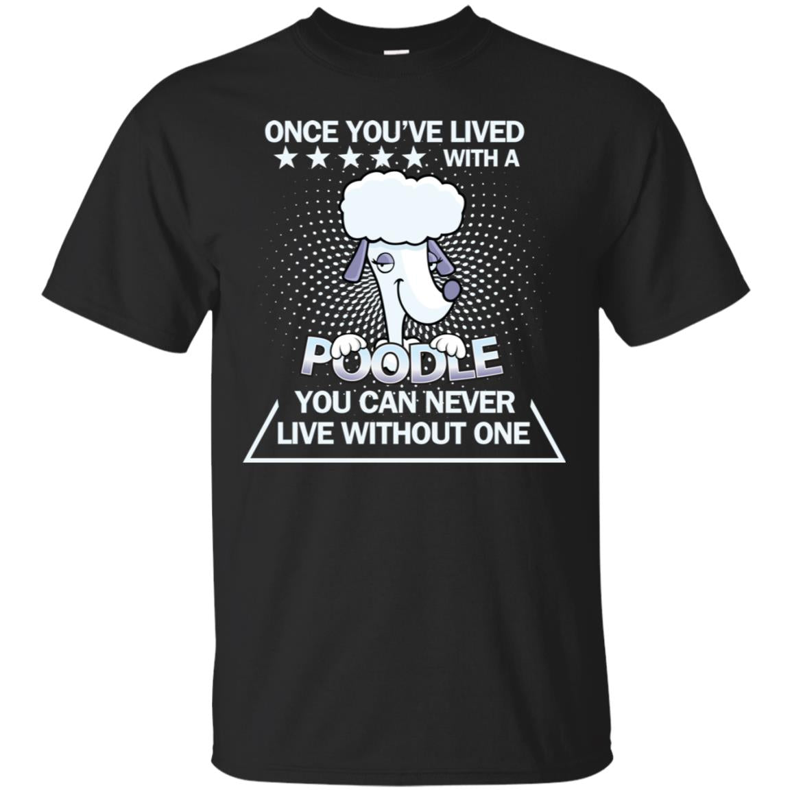 Once You've Lived With A Poodle You Can Never Live Without One Shirt Black