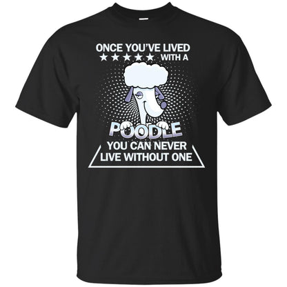 Once You've Lived With A Poodle You Can Never Live Without One Shirt Black