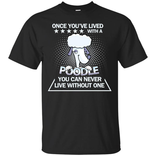 Once You've Lived With A Poodle You Can Never Live Without One Shirt Black