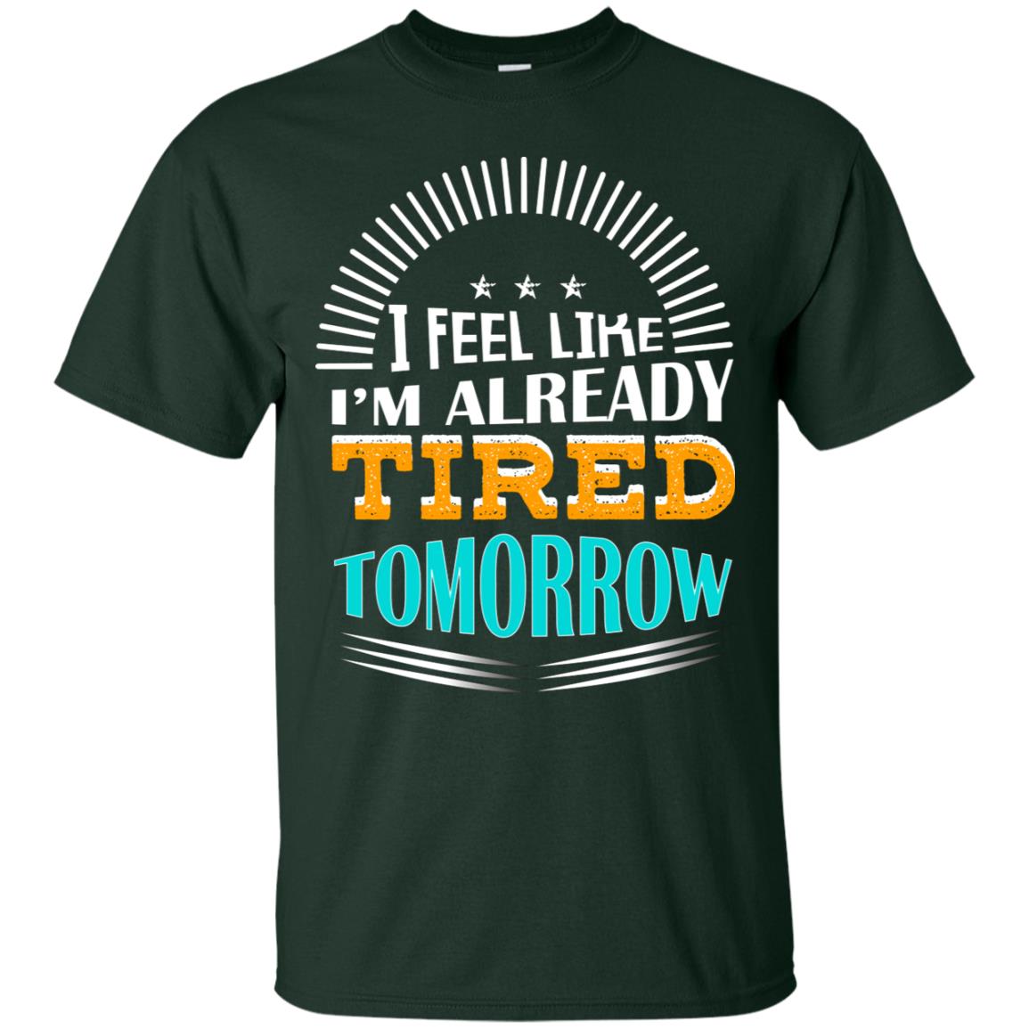 I Feel Like I'm Already Tired Tomorrow Best Quote Shirt Forest