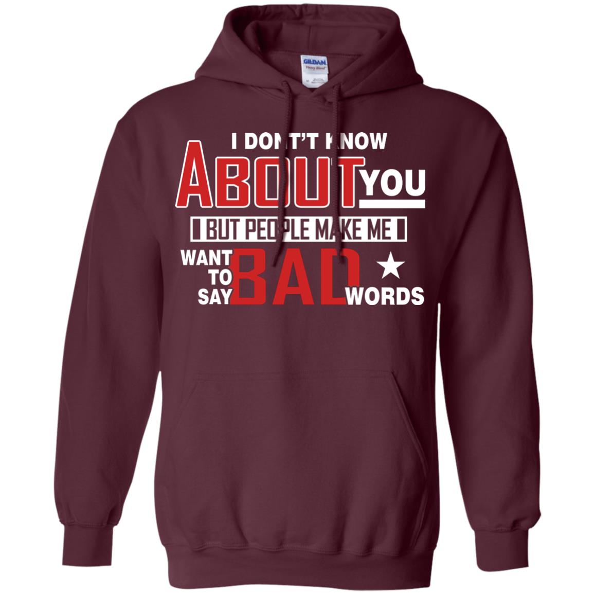 I Don_t Know About You But People Make Me Want To Say Bad Words Shirt Maroon