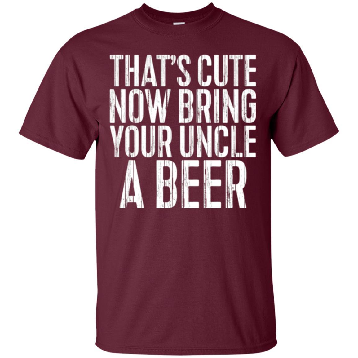 Beer Lover T-shirt That_s Cute Now Bring Your Uncle A Beer Maroon