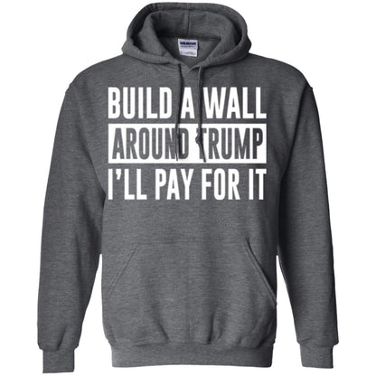 Anti Trump T-shirt Build A Wall Around Trump I_ll Pay For It Dark Heather