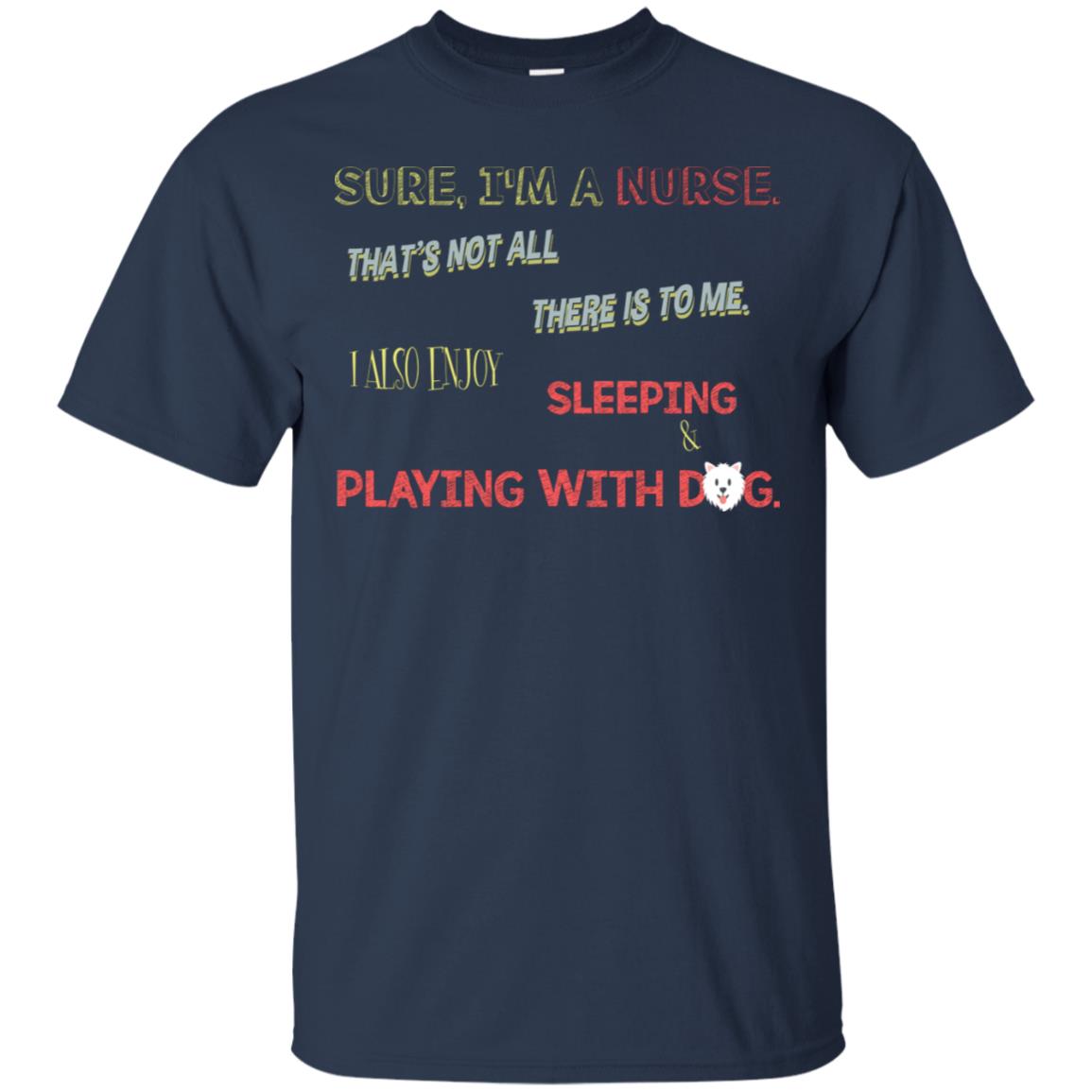 Sure I'm A Nurse That's Not All There Is To Me I Also Enjoy Sleeping Playing With Dog Nursing Shirt Navy