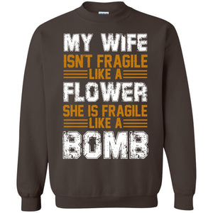 My Wife Isn_t Fragile Like A Flower She Is Fragile Like A Bomb Funny Wife Shirt For HusbandG180 Gildan Crewneck Pullover Sweatshirt 8 oz.