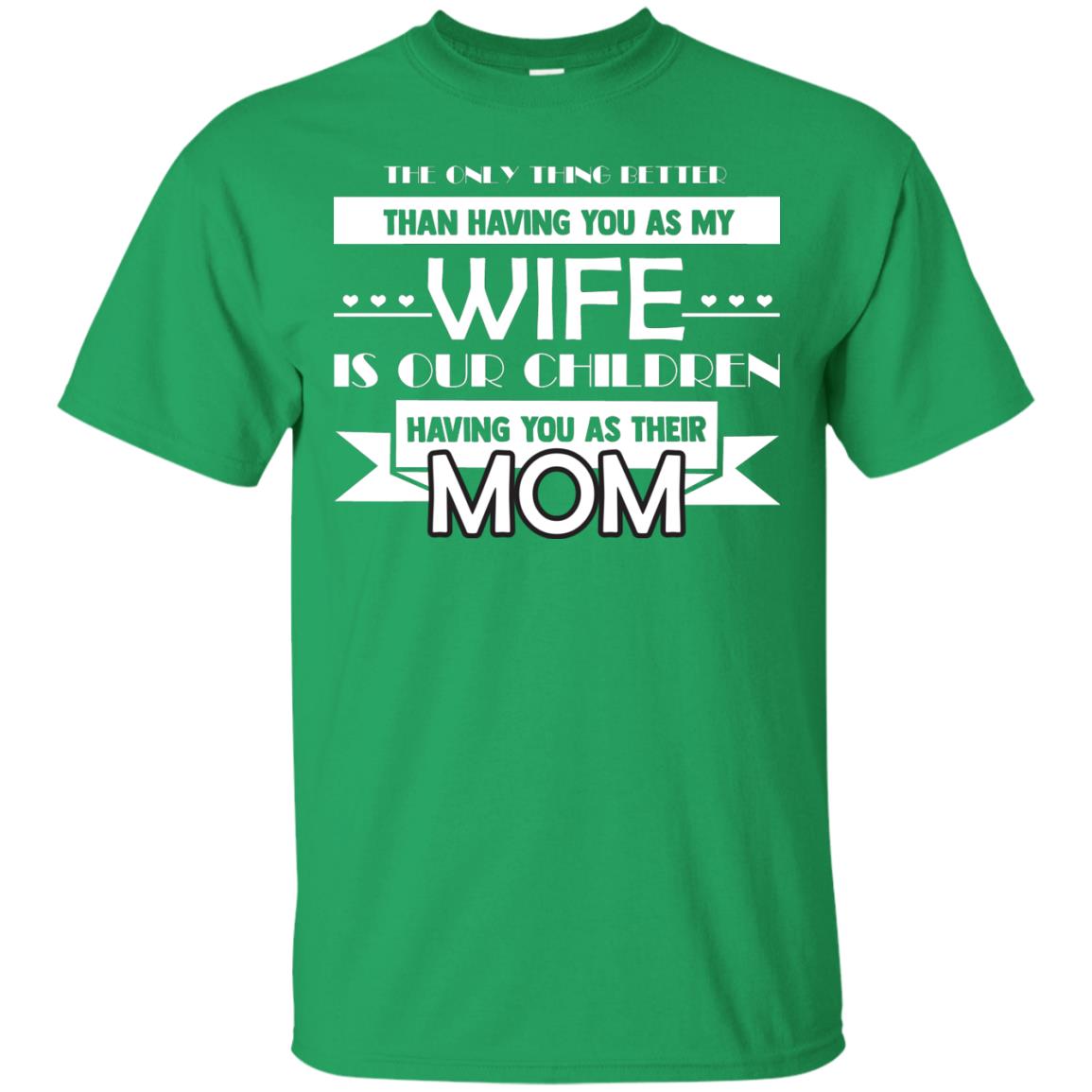 The Only Thing Better Than Having You As My Wife Is Our Children Having You As Their Mom Irish Green