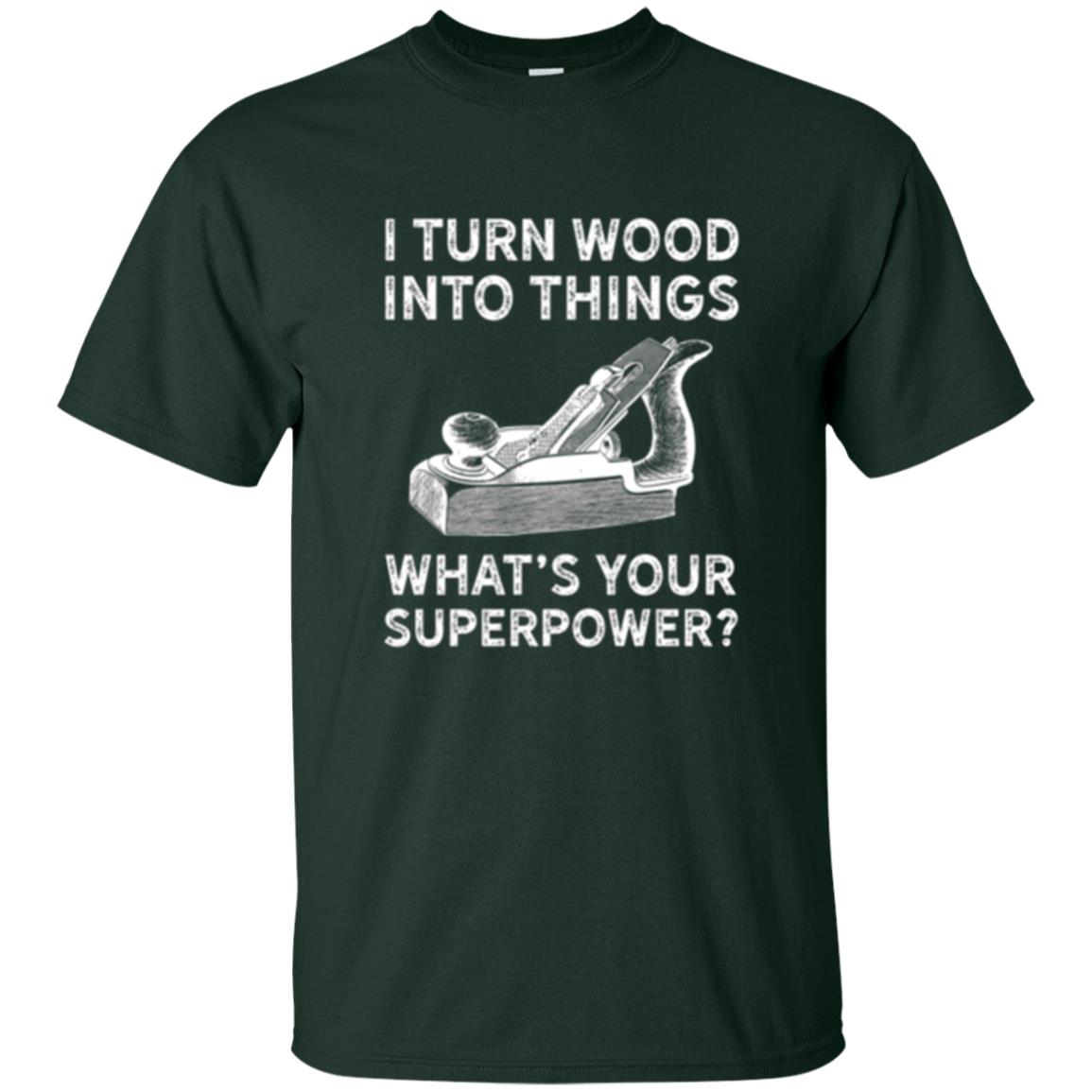 Funny Carpenter T-shirt I Turn Wood Into Things Forest Green
