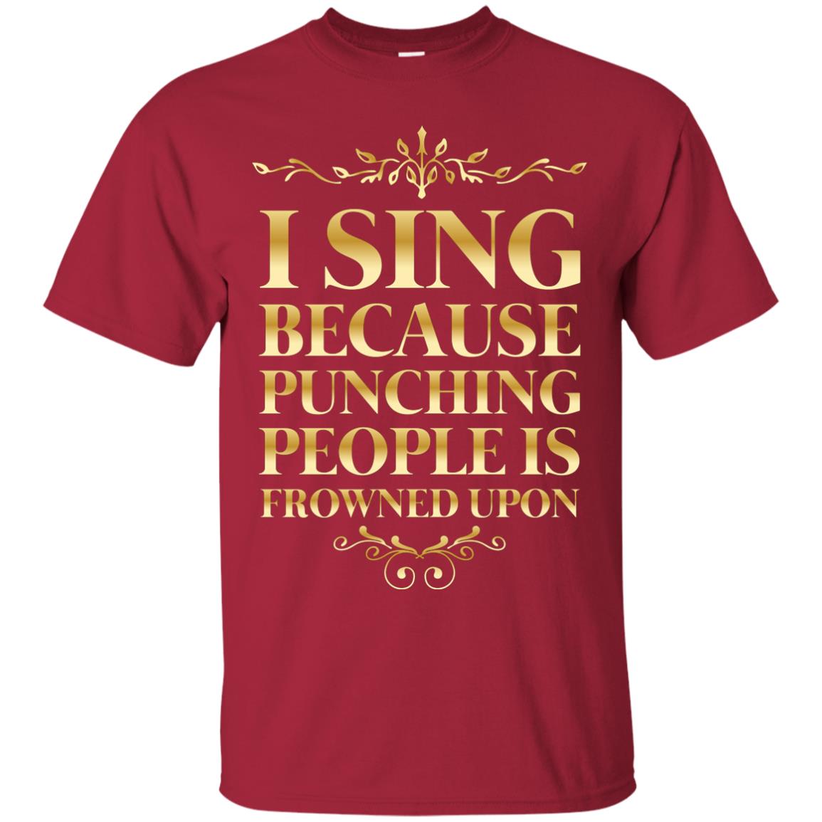 I Sing Because Punching People Is Frowned Upon Singing Lovers Shirt Cardinal