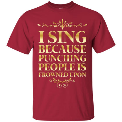 I Sing Because Punching People Is Frowned Upon Singing Lovers Shirt Cardinal