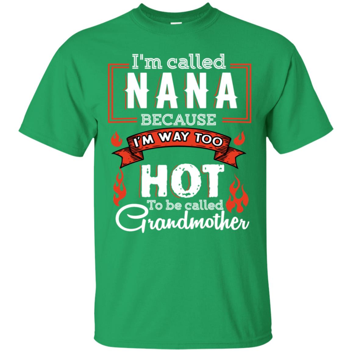 I'm Called Nana Because I'm Way Too Hot To Be Called Grandmother Shirt Irish Green