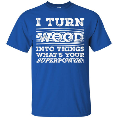 Woodworker T-shirt I Turn Wood Into Things What_s Your Superpower Royal