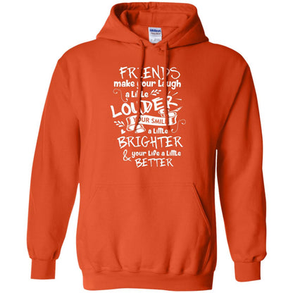 Friends Make Your Laugh A Little Louder Your Smile A Little Brighter Your Life A Little Better Orange
