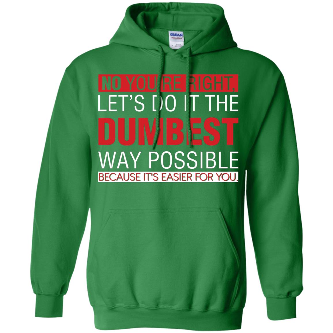 No You're Right Let Do It The Dumbest Way Possible Because It's Easier For You Shirt Irish Green