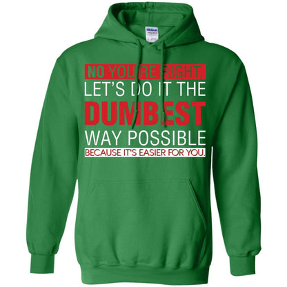 No You're Right Let Do It The Dumbest Way Possible Because It's Easier For You Shirt Irish Green