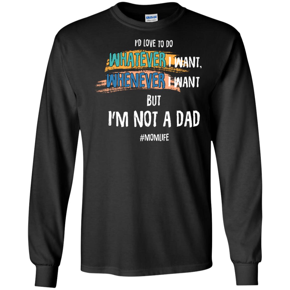 I'd Love To Do Whatever I Want Whenever I Want But I'm Not A Dad #momlife ShirtG240 Gildan LS Ultra Cotton T-Shirt