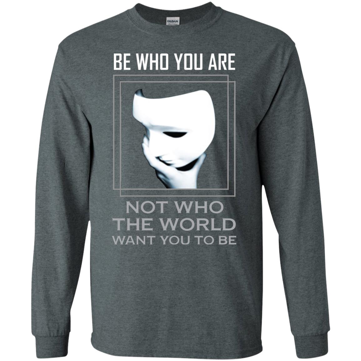 Be Who You Are Not The World Want You To Be Shirt Dark Heather