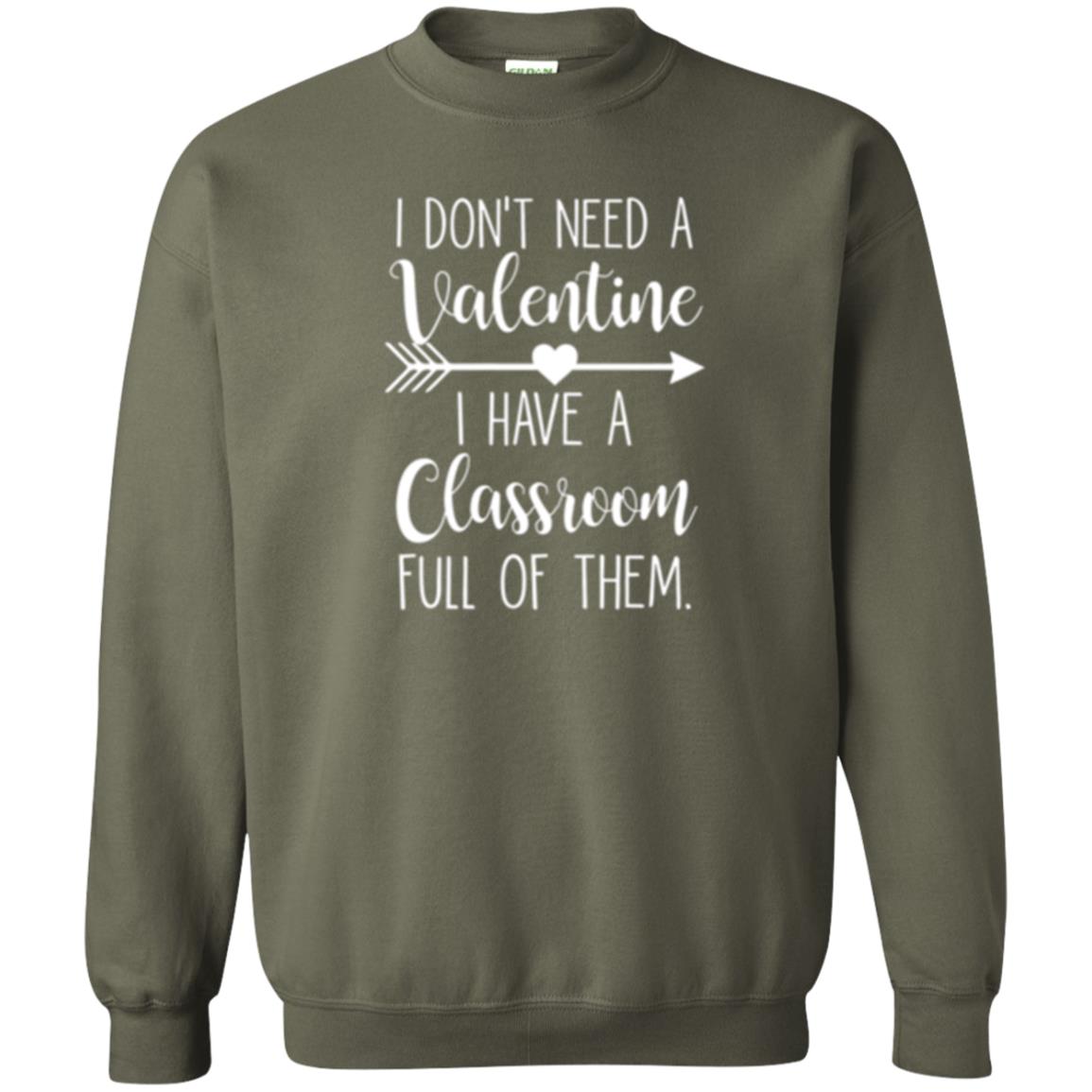 Teacher T-shirt I Don_t Need A Valentine I Have Classroom Full Of Them Military Green