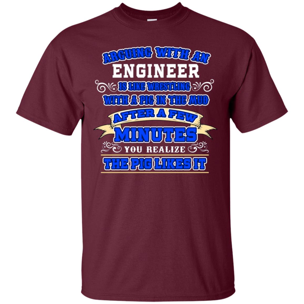 Arguing With An Engineer Is Like Westling With The Pig In The Mud After Ia Few Minute You Realize The Pig Likes It Maroon
