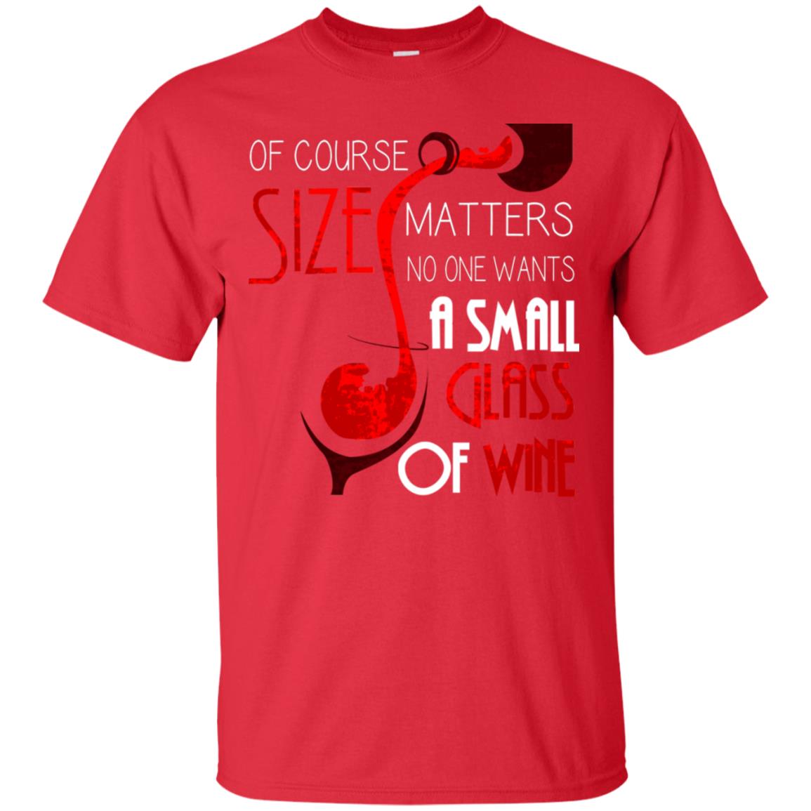 Of Course Size Matters No One Wants A Small Glass Of Wine Drinking Gift Shirt Red
