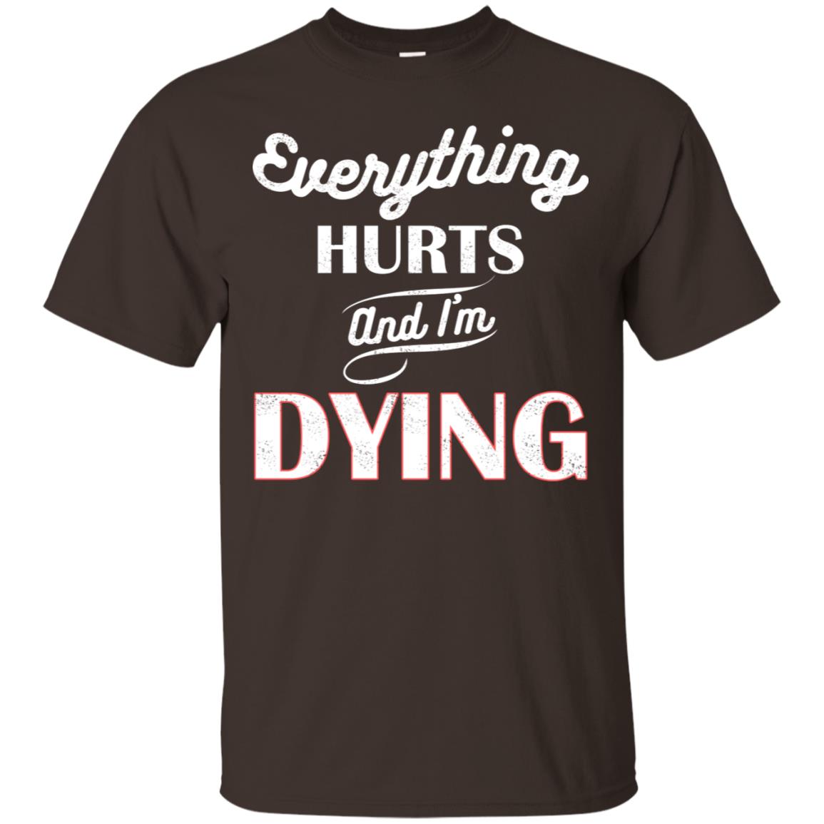 Everything Hurt And I'm Dying Best Quote Shirt Dark Chocolate