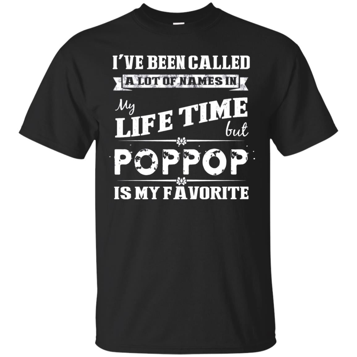 I've Been Called Lot Of Name In My Life Time But Poppop Is My Favorite Shirt Black