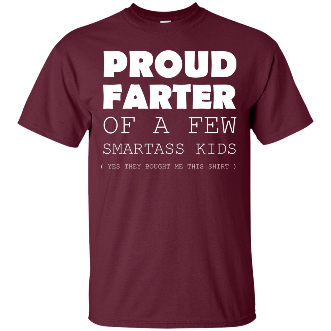 Proud Farter Of A Few Smartass Kids Yes They Bought Me This Shirt Maroon