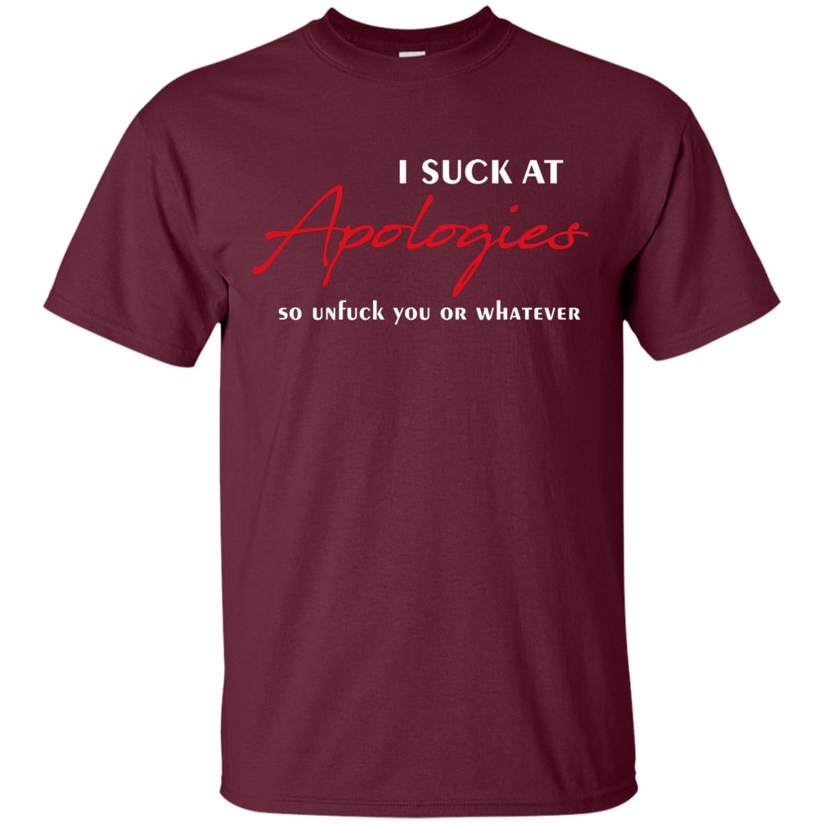 I Suck At Apologies So Unfuck You Or Whatever Funny Quotes T-shirt Maroon