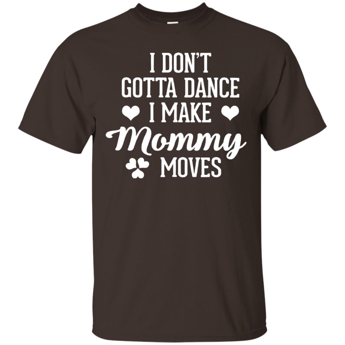 I Dont Gotta Dance I Make Mommy Moves Dancer T-shirt Dark Chocolate