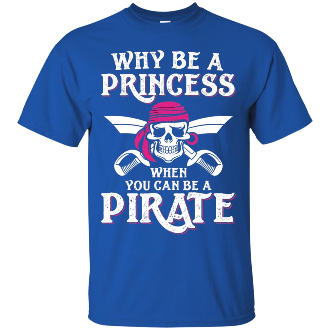 Why Be A Princess When You Can Be A Pirate T-shirt Royal