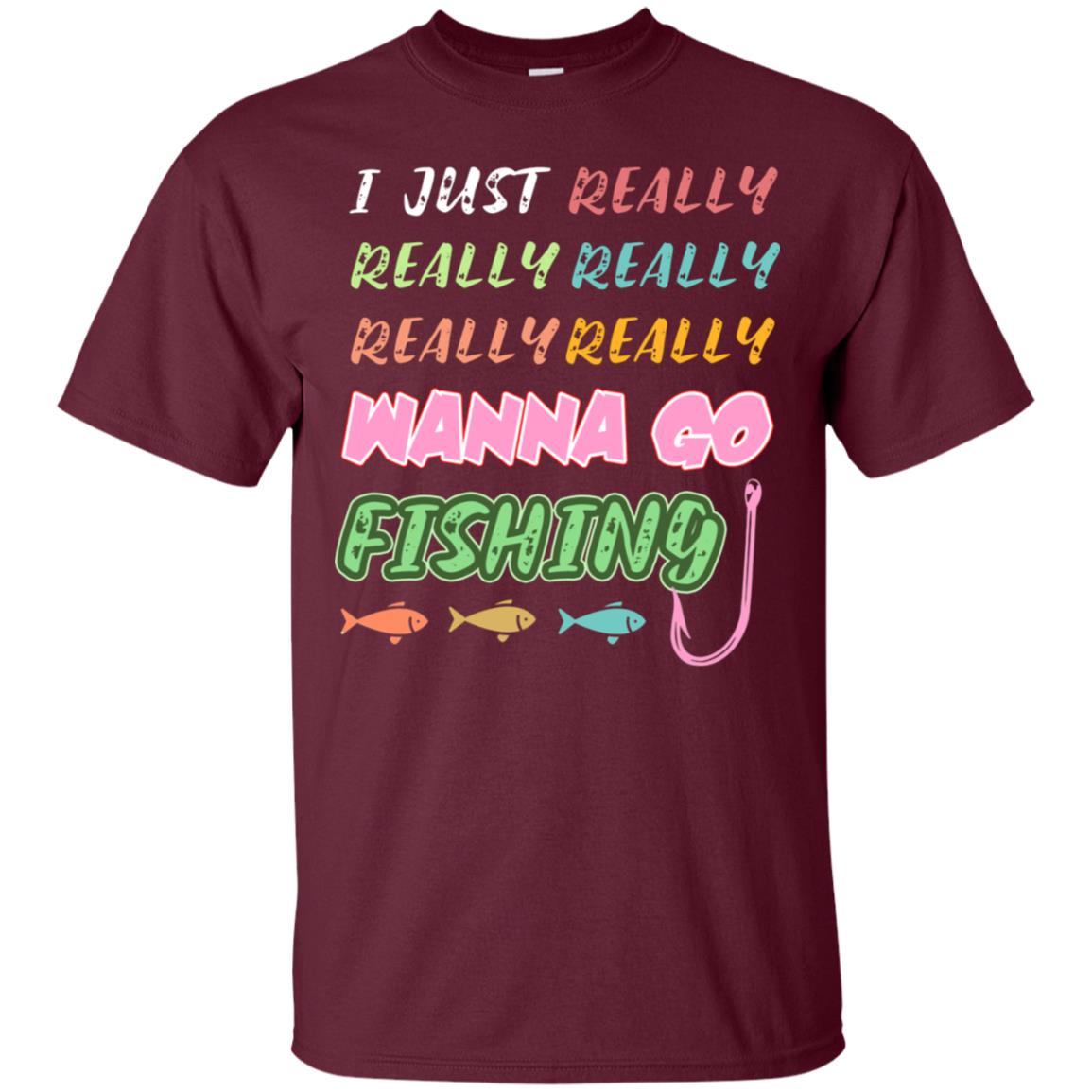 I Just Really Really Really Wanna Go Fishing Fisherman Gift Shirt Maroon