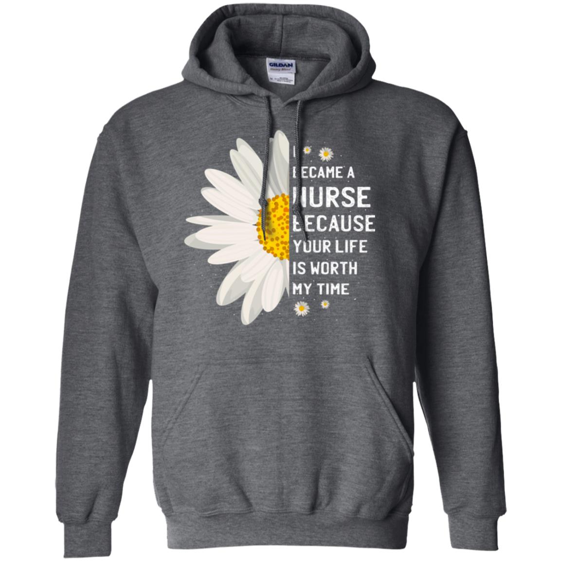 I Became A Nurse Because Your Life Is Worth My Time Best Quote Shirt Dark Heather