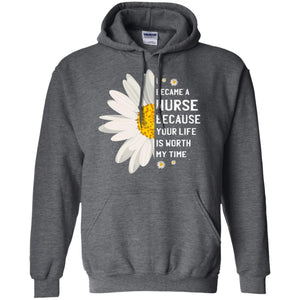 I Became A Nurse Because Your Life Is Worth My Time Best Quote ShirtG185 Gildan Pullover Hoodie 8 oz.