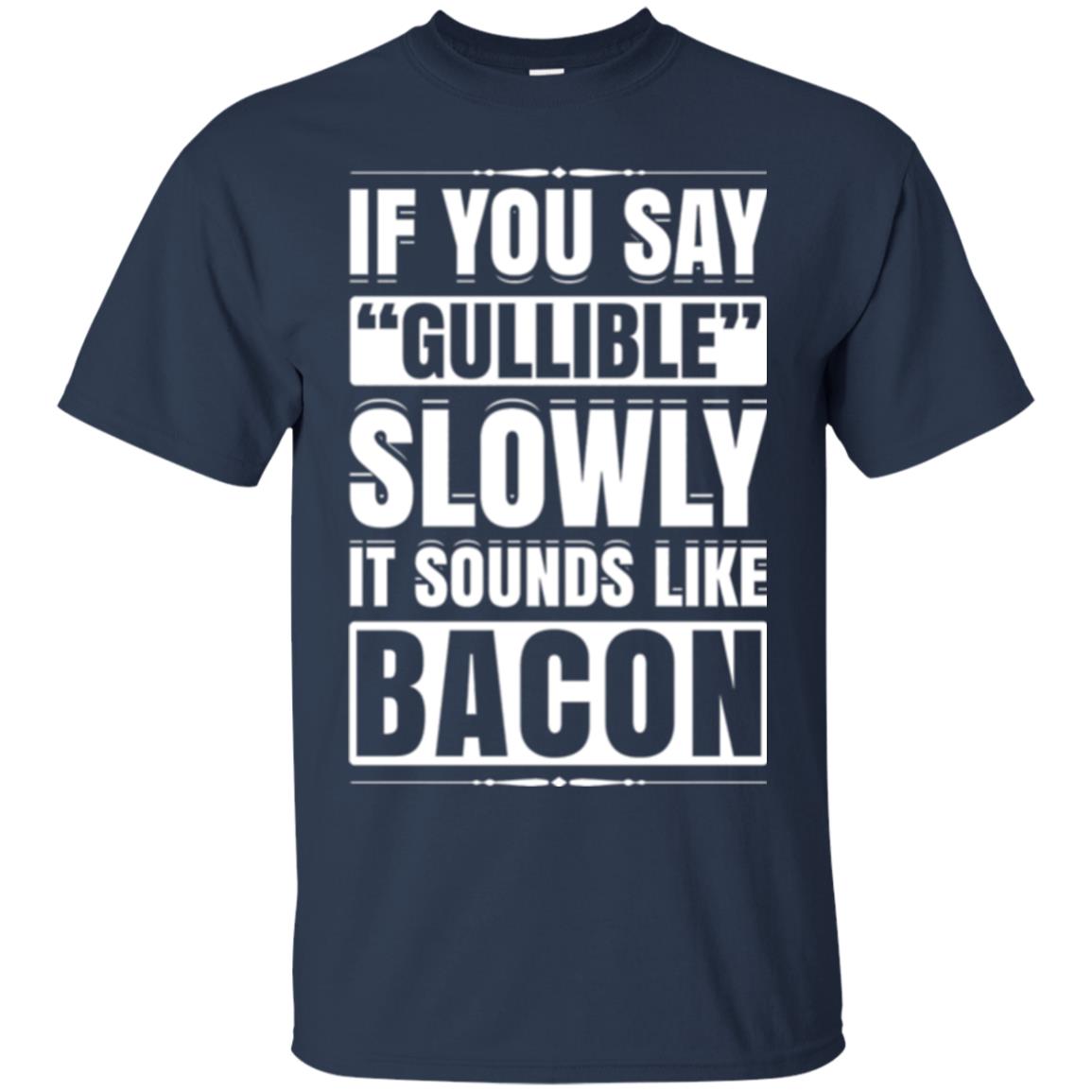 If You Say Gullible Slowly It Sounds Like Bacon Pun T-shirt Navy