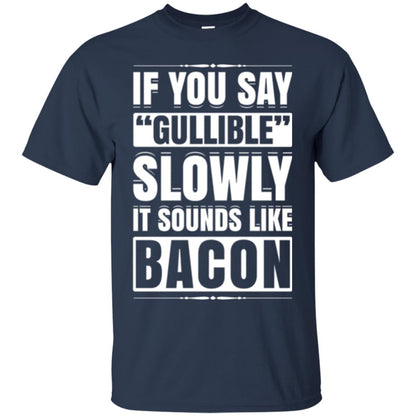 If You Say Gullible Slowly It Sounds Like Bacon Pun T-shirt Navy