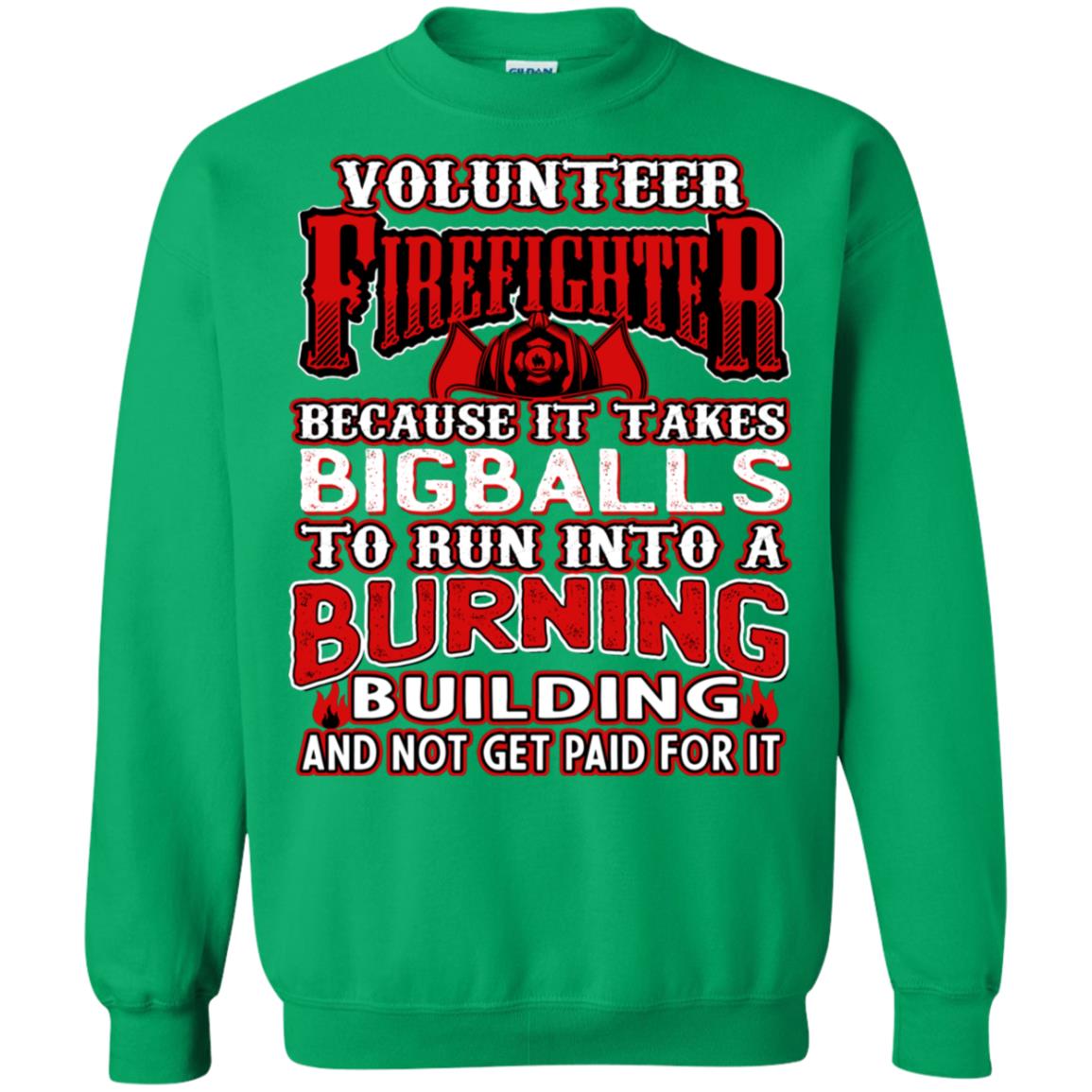 Voluteer Firefighter Because It Takes Bigballs To Run Into A Burning Building And Not Get Paid For It Irish Green