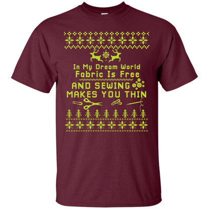 In My Dream World Fabric Is Free And Sewing Makes You Thin X-mas Sewing Lovers Shirt Maroon