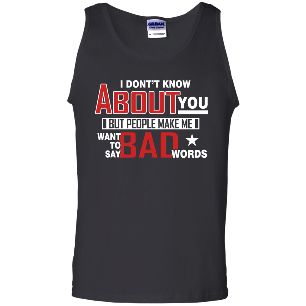 I Don_t Know About You But People Make Me Want To Say Bad Words ShirtG220 Gildan 100% Cotton Tank Top