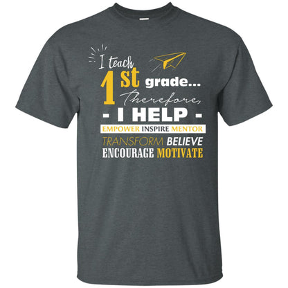I Teach 1st Grade Therefore I Help Empower Inspire Mentor Transform Believe Encourage Motivate Shirt Dark Heather