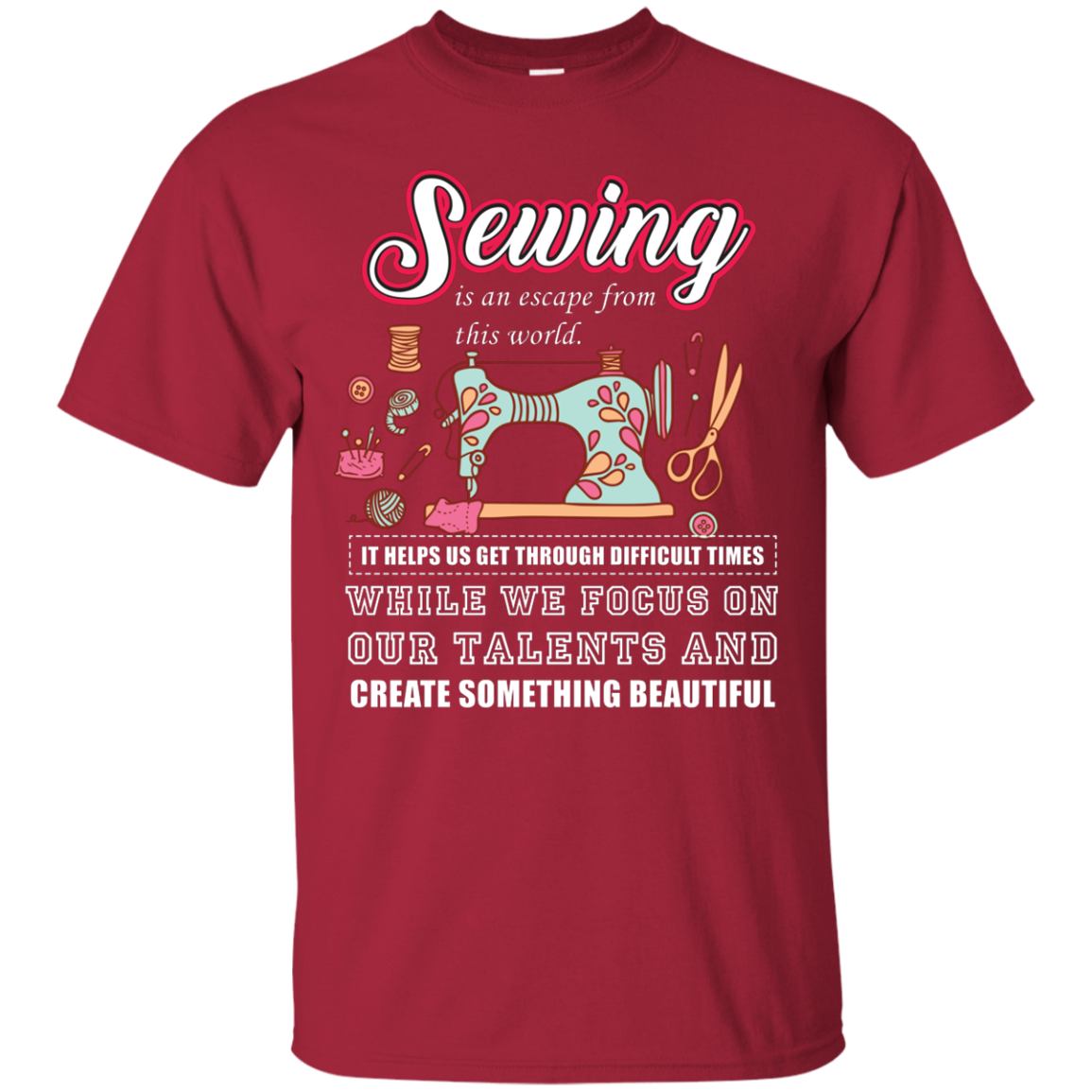 Sewing Lovers T-Shirt Sewing Is An Escape From This World. It Helps Us Get Through Difficult Times While We Focus On Our Talents And Create Something Beautiful Cardinal