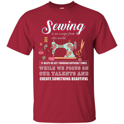 Sewing Lovers T-Shirt Sewing Is An Escape From This World. It Helps Us Get Through Difficult Times While We Focus On Our Talents And Create Something Beautiful Cardinal