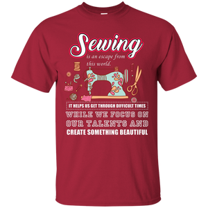 Sewing Lovers T-Shirt Sewing Is An Escape From This World. It Helps Us Get Through Difficult Times While We Focus On Our Talents And Create Something Beautiful